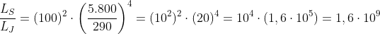 \frac{L_{S}}{L_{J}}=(100)^{2}\cdot \left ( \frac{5.800}{290} \right )^{4}=(10^{2})^{2}\cdot (20)^{4}=10^{4}\cdot (1,6\cdot 10^{5})=1,6\cdot 10^{9}